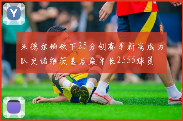 米德尔顿砍下25分创赛季新高成为队史诺维茨基后最年长2555球员