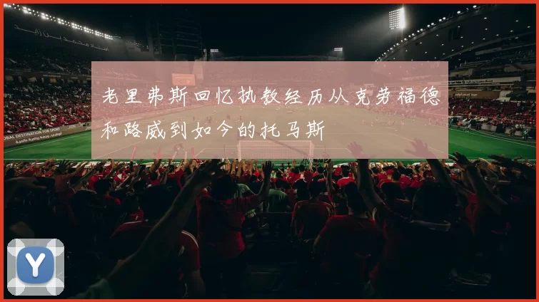 老里弗斯回忆执教经历从克劳福德和路威到如今的托马斯