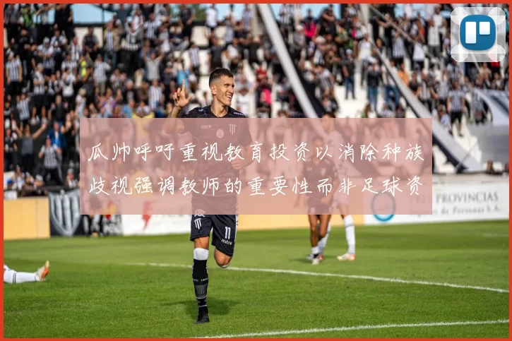 瓜帅呼吁重视教育投资以消除种族歧视强调教师的重要性而非足球资金