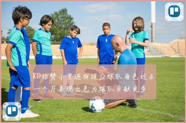 KD称赞小贾逐渐适应球队角色过去一个月表现出色为球队贡献良多