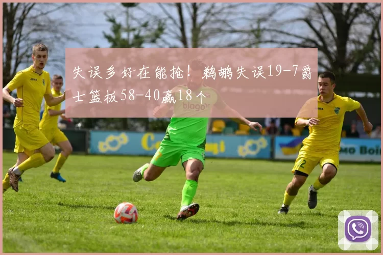 失误多好在能抢！鹈鹕失误19-7爵士篮板58-40赢18个