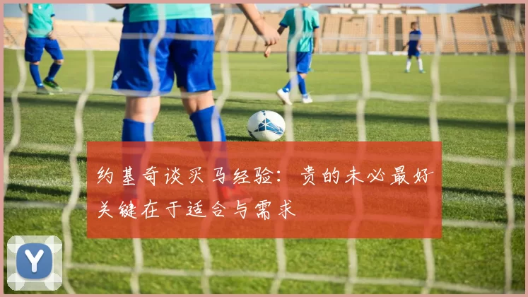 约基奇谈买马经验：贵的未必最好关键在于适合与需求