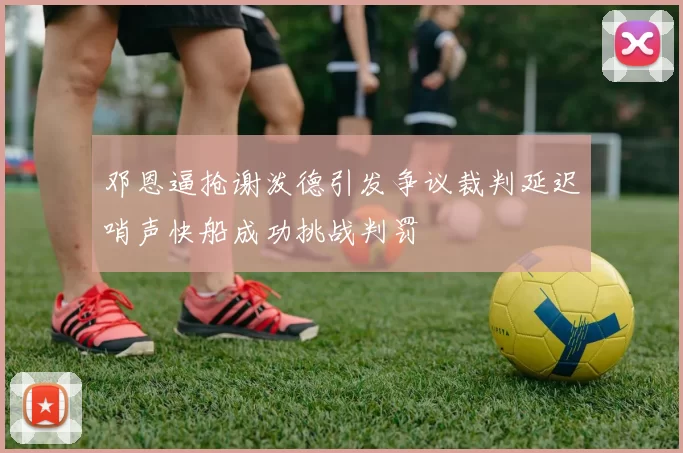 邓恩逼抢谢泼德引发争议裁判延迟哨声快船成功挑战判罚