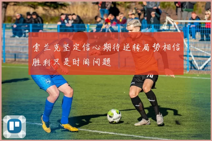 索兰克坚定信心期待逆转局势相信胜利只是时间问题
